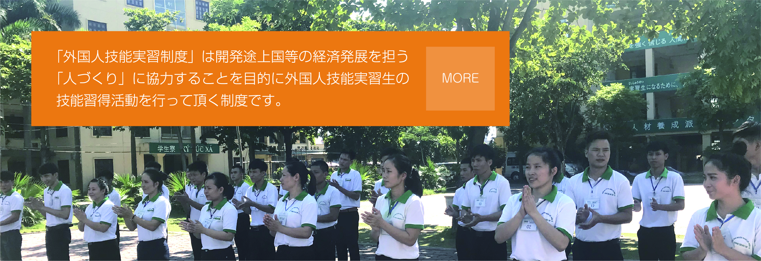 「外国人技能実習制度」は開発途上国等の経済発展を担う「人づくり」に協力することを目的に外国人技能実習生の技能習得活動を行っていただく制度です。